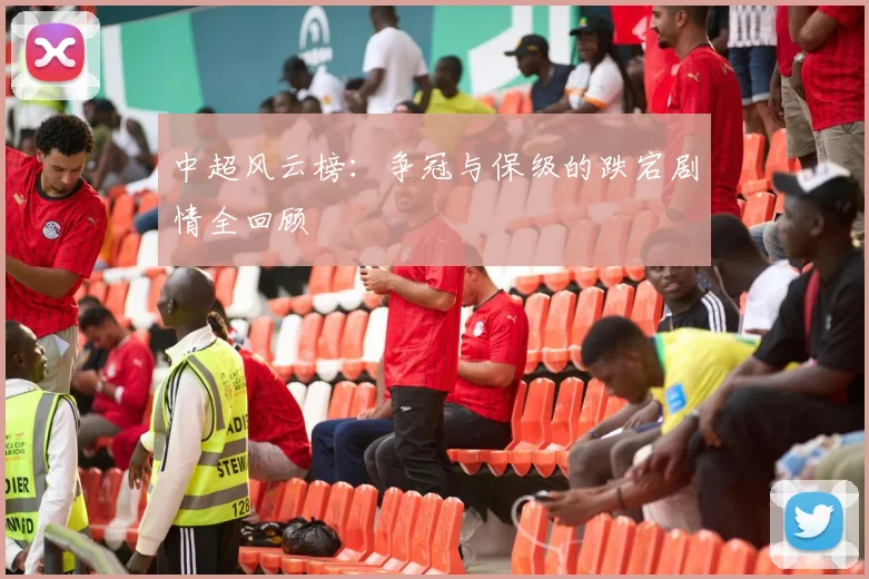 中超风云榜:争冠与保级的跌宕剧情全回顾