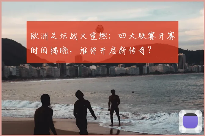 欧洲足坛战火重燃:四大联赛开赛时间揭晓,谁将开启新传奇?