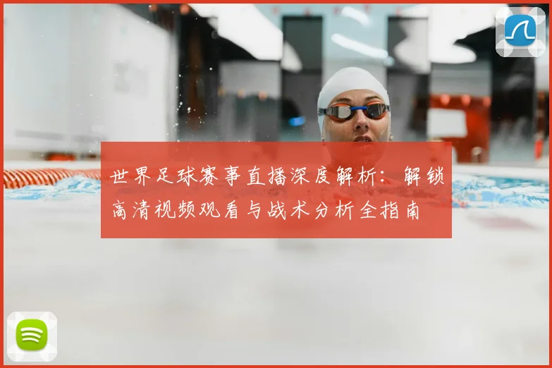 世界足球赛事直播深度解析:解锁高清视频观看与战术分析全指南