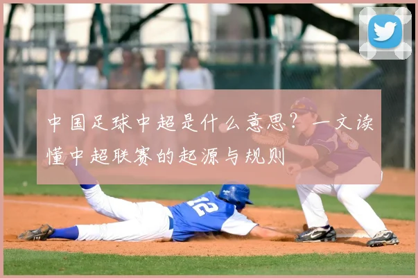 中国足球中超是什么意思？一文读懂中超联赛的起源与规则