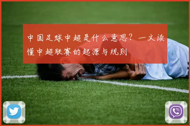 中国足球中超是什么意思?一文读懂中超联赛的起源与规则