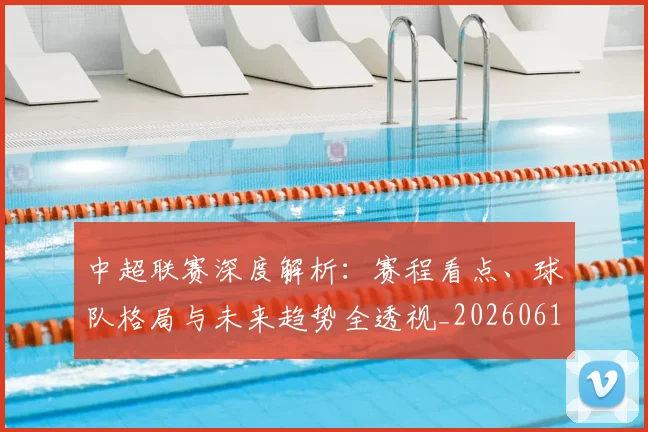 中超联赛深度解析:赛程看点、球队格局与未来趋势全透视_20260611140802