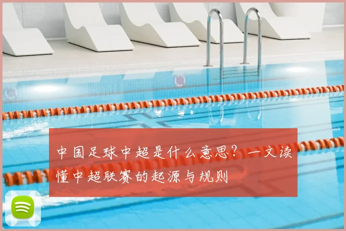 中国足球中超是什么意思？一文读懂中超联赛的起源与规则