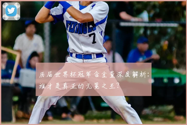 历届世界杯冠军含金量深度解析：谁才是真正的无冕之王？