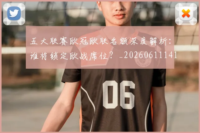 五大联赛欧冠欧联名额深度解析:谁将锁定欧战席位?_20260611141733