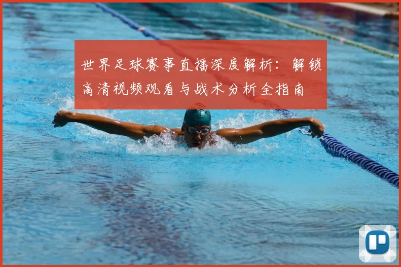 世界足球赛事直播深度解析:解锁高清视频观看与战术分析全指南