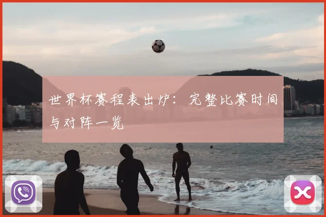 世界杯赛程表出炉:完整比赛时间与对阵一览