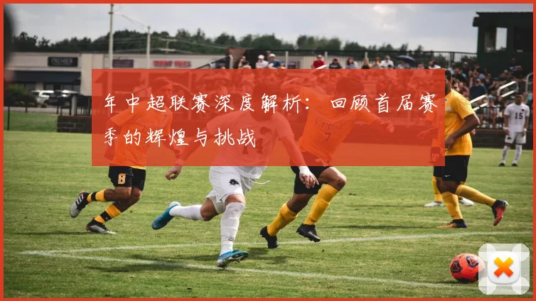 年中超联赛深度解析:回顾首届赛季的辉煌与挑战